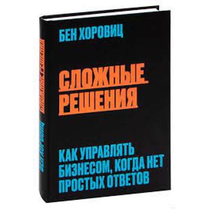 Сложные решения. Как управлять бизнесом, когда нет простых ответов .Бен Хоровиц