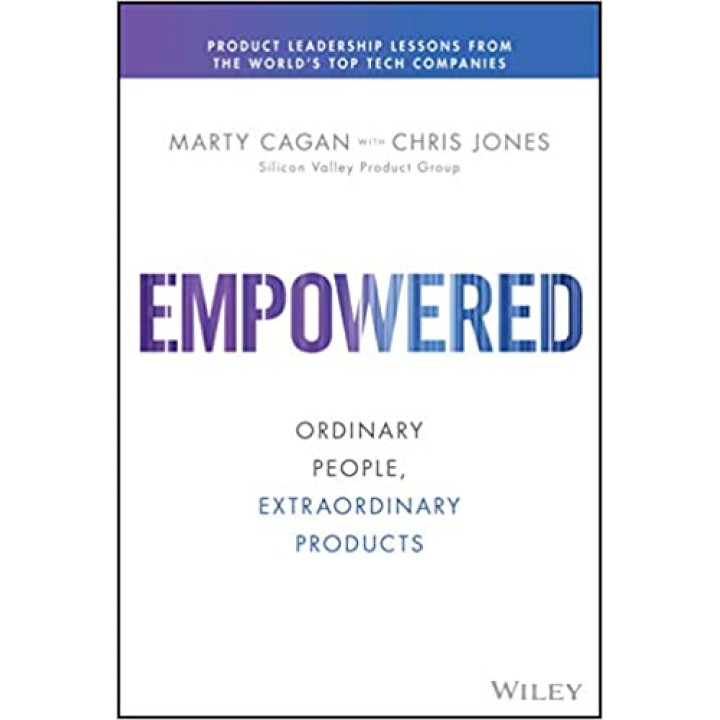 Empowered: Ordinary People, Extraordinary Products (Silicon Valley Product Group) 1st Edition