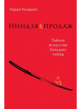 Ниндзя продаж. Тайное искусство больших побед. Кендалл Ларри