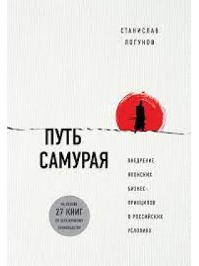 Путь самурая. Внедрение японских бизнес-принципов в российских условиях.  Станислав Логунов