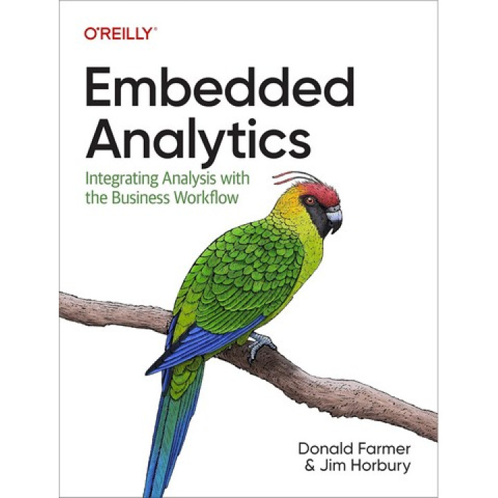 Embedded Analytics: Integrating Analysis with the Business Workflow 1st Edition. Donald Farmer, Jim Horbury