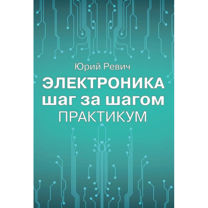 Електроніка крок за кроком. Практикум. Юрій Ревіч